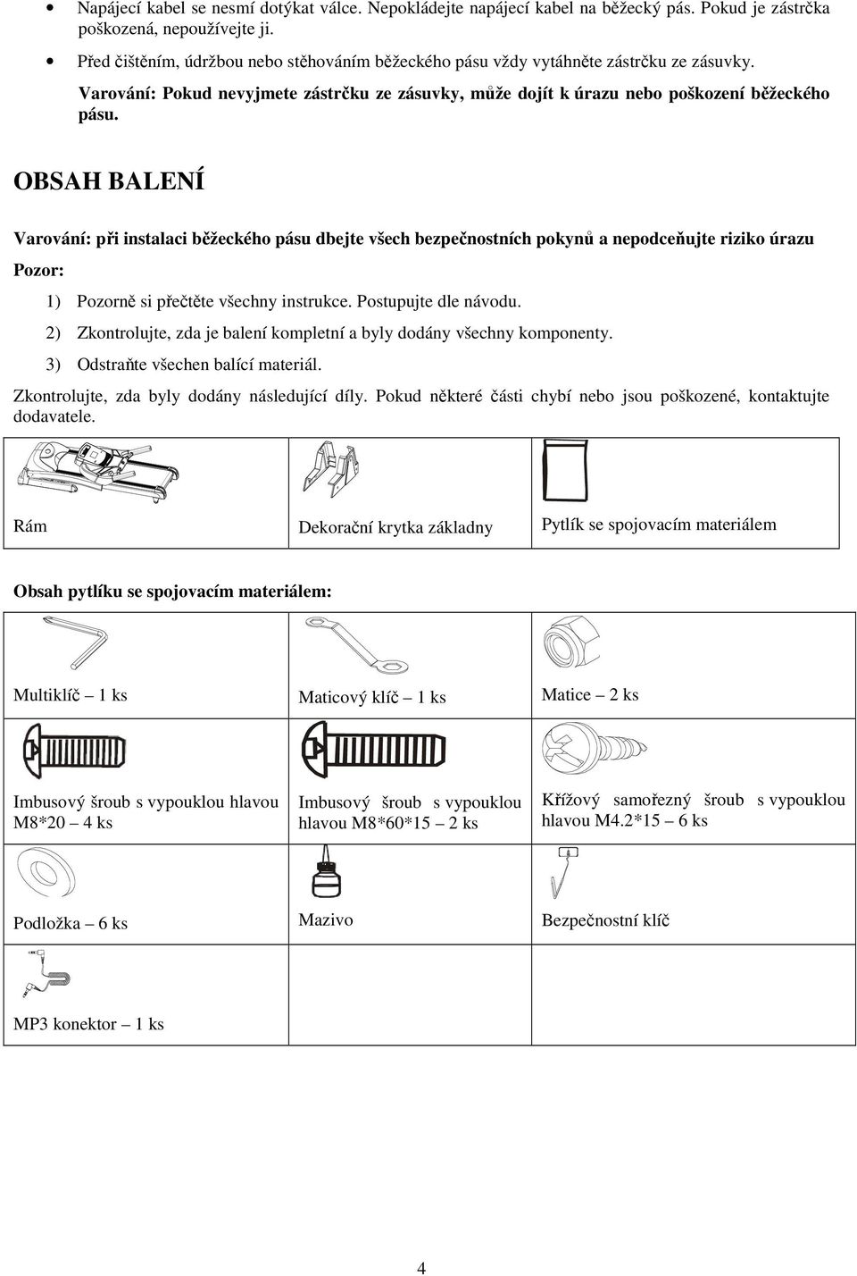 OBSAH BALENÍ Varování: při instalaci běžeckého pásu dbejte všech bezpečnostních pokynů a nepodceňujte riziko úrazu Pozor: 1) Pozorně si přečtěte všechny instrukce. Postupujte dle návodu.