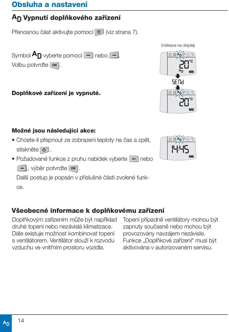 Další postup je popsán v příslušné části zvolené funkce. Všeobecné informace k doplňkovému zařízení Doplňkovým zařízením může být například druhé topení nebo nezávislá klimatizace.