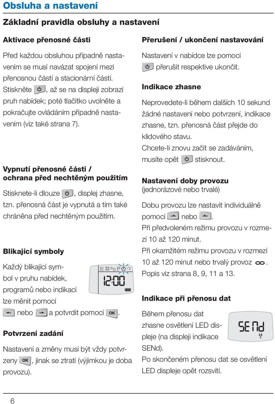 Vypnutí přenosné části / ochrana před nechtěným použitím Stisknete-li dlouze, displej zhasne, tzn. přenosná část je vypnutá a tím také chráněna před nechtěným použitím.