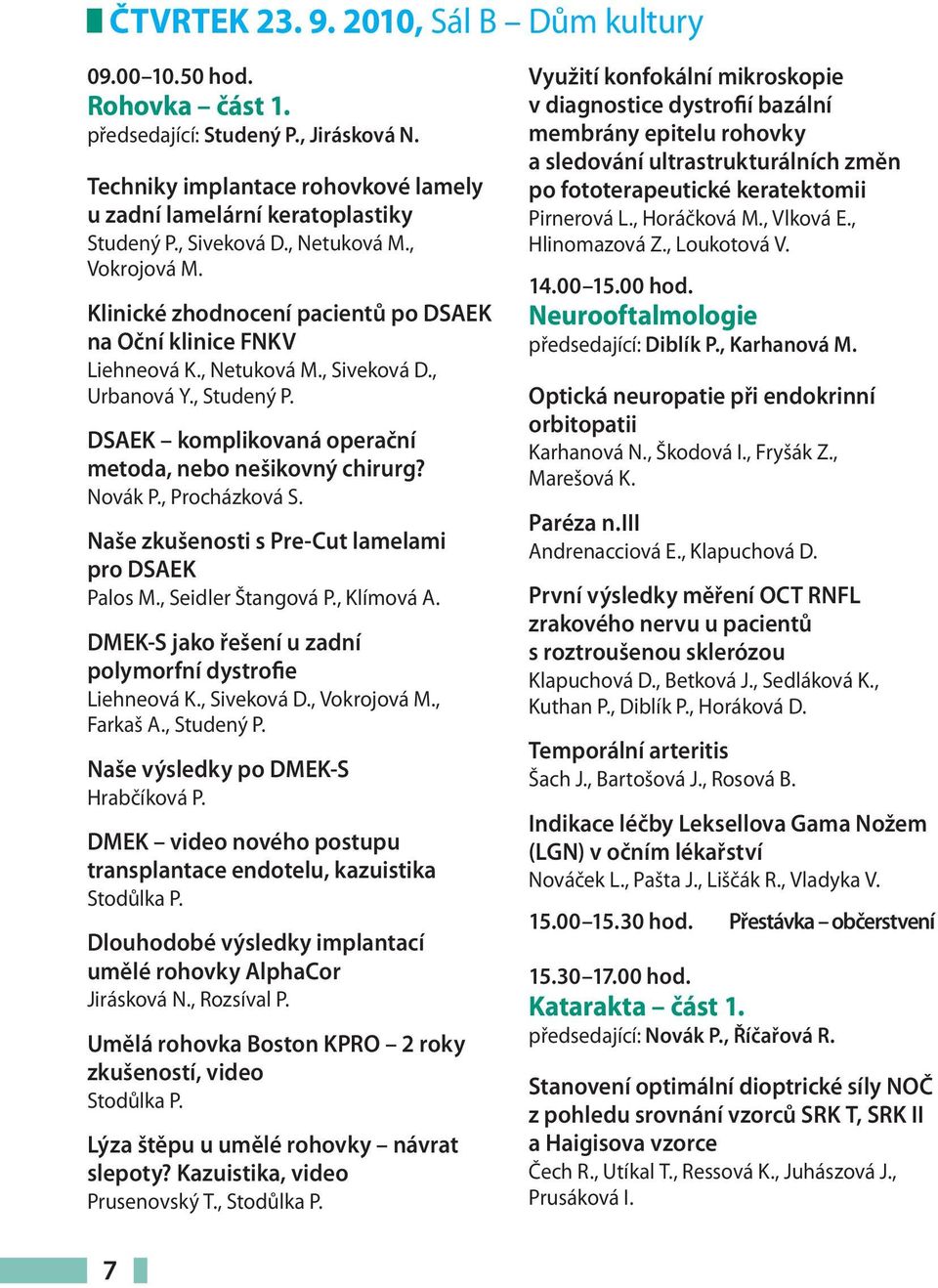 DSAEK komplikovaná operační metoda, nebo nešikovný chirurg? Novák P., Procházková S. Naše zkušenosti s Pre-Cut lamelami pro DSAEK Palos M., Seidler Štangová P., Klímová A.