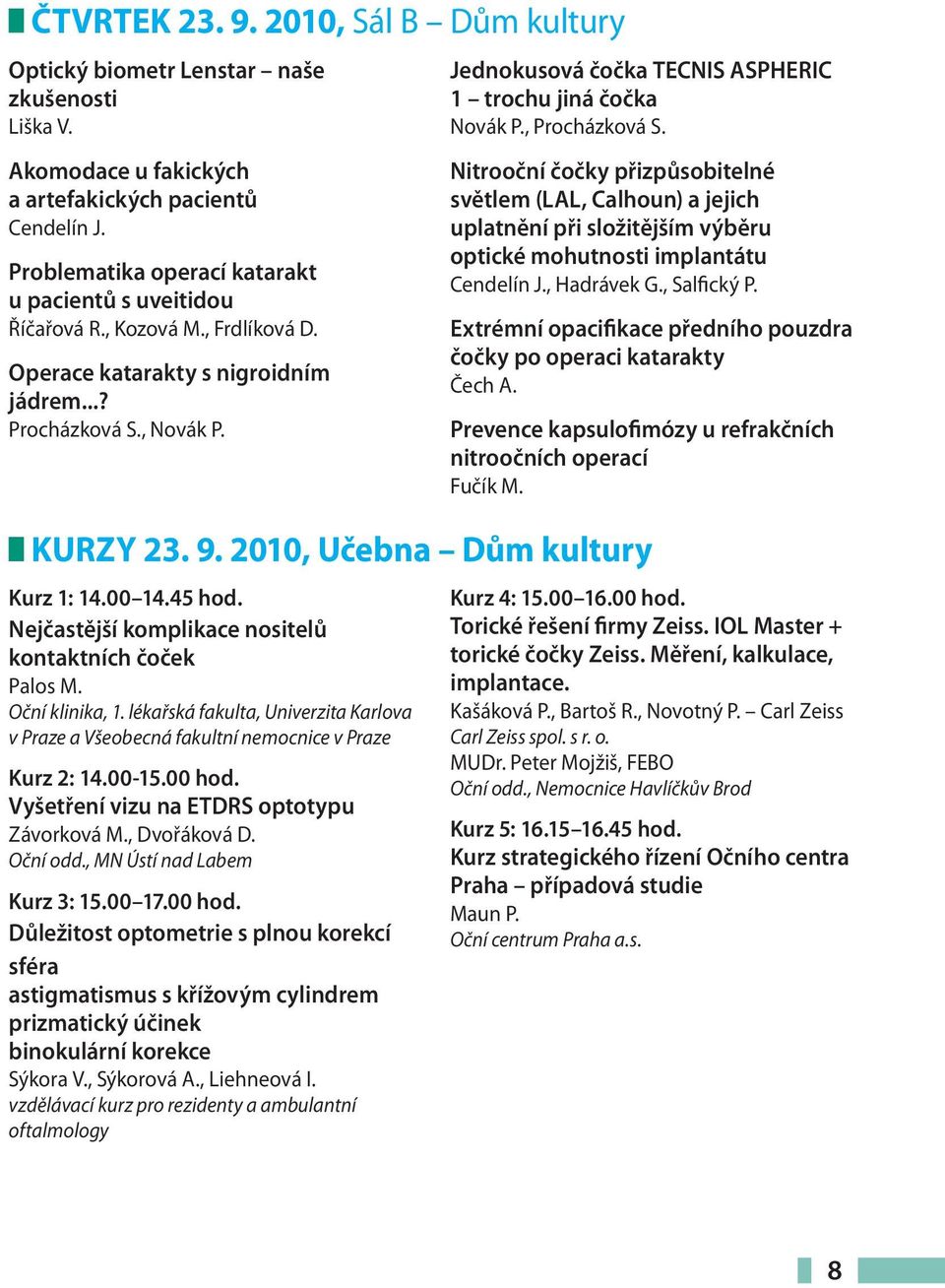 Nejčastější komplikace nositelů kontaktních čoček Palos M. Oční klinika, 1. lékařská fakulta, Univerzita Karlova v Praze a Všeobecná fakultní nemocnice v Praze Kurz 2: 14.00-15.00 hod.