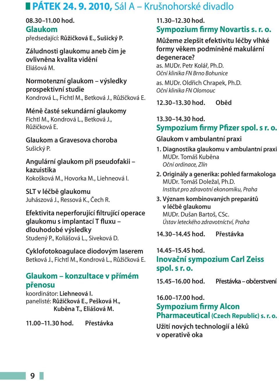 Angulární glaukom při pseudofakii kazuistika Kokošková M., Hovorka M., Liehneová I. SLT v léčbě glaukomu Juhászová J., Ressová K., Čech R.