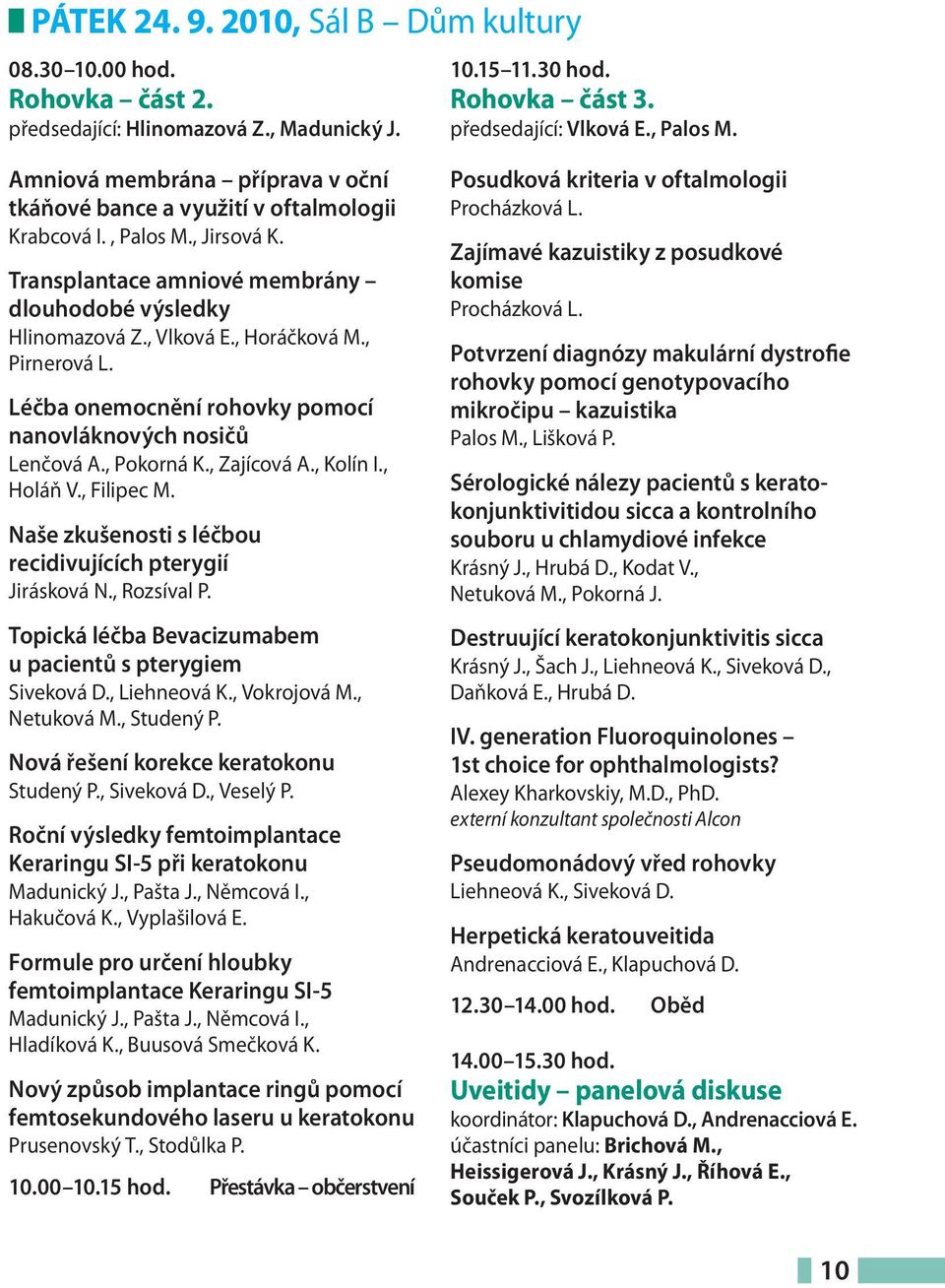 , Pirnerová L. Léčba onemocnění rohovky pomocí nanovláknových nosičů Lenčová A., Pokorná K., Zajícová A., Kolín I., Holáň V., Filipec M. Naše zkušenosti s léčbou recidivujících pterygií Jirásková N.