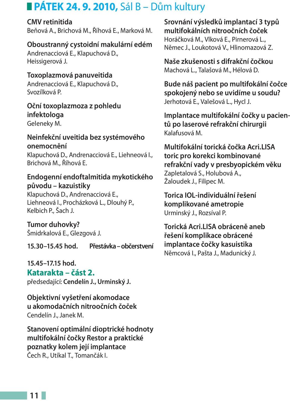 , Andrenacciová E., Liehneová I., Brichová M., Říhová E. Endogenní endoftalmitida mykotického původu kazuistiky Klapuchová D., Andrenacciová E., Liehneová I., Procházková L., Dlouhý P., Kelbich P.