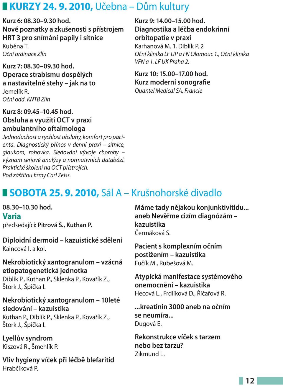 Diagnostický přínos v denní praxi sítnice, glaukom, rohovka. Sledování vývoje choroby význam seriové analýzy a normativních databází. Praktické školení na OCT přístrojích.