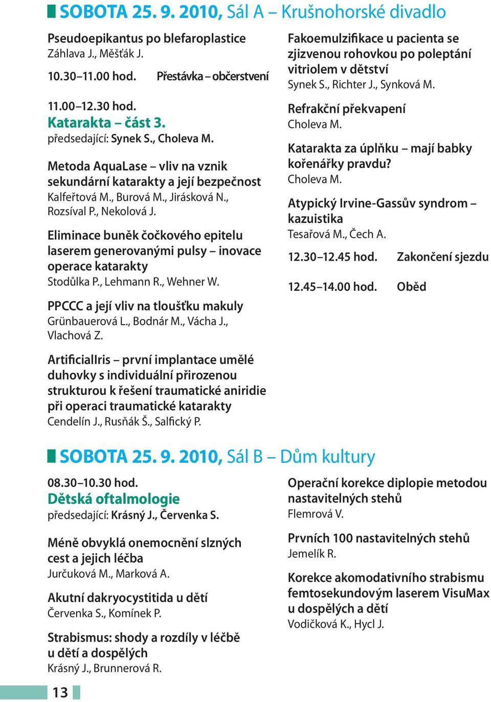 Eliminace buněk čočkového epitelu laserem generovanými pulsy inovace operace katarakty Stodůlka P., Lehmann R., Wehner W. PPCCC a její vliv na tloušťku makuly Grünbauerová L., Bodnár M., Vácha J.