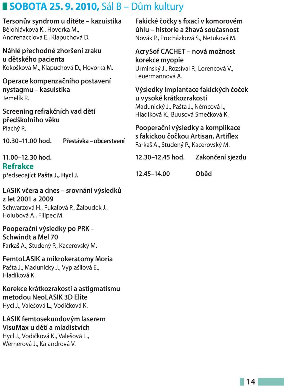 30 hod. Refrakce předsedající: Pašta J., Hycl J. LASIK včera a dnes srovnání výsledků z let 2001 a 2009 Schwarzová H., Fukalová P., Žaloudek J., Holubová A., Filipec M.