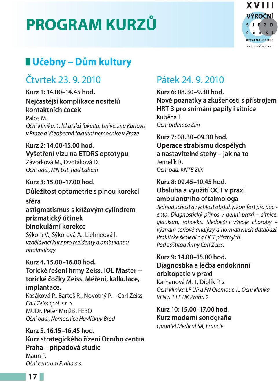 , MN Ústí nad Labem Kurz 3: 15.00 17.00 hod. Důležitost optometrie s plnou korekcí sféra astigmatismus s křížovým cylindrem prizmatický účinek binokulární korekce Sýkora V., Sýkorová A., Liehneová I.