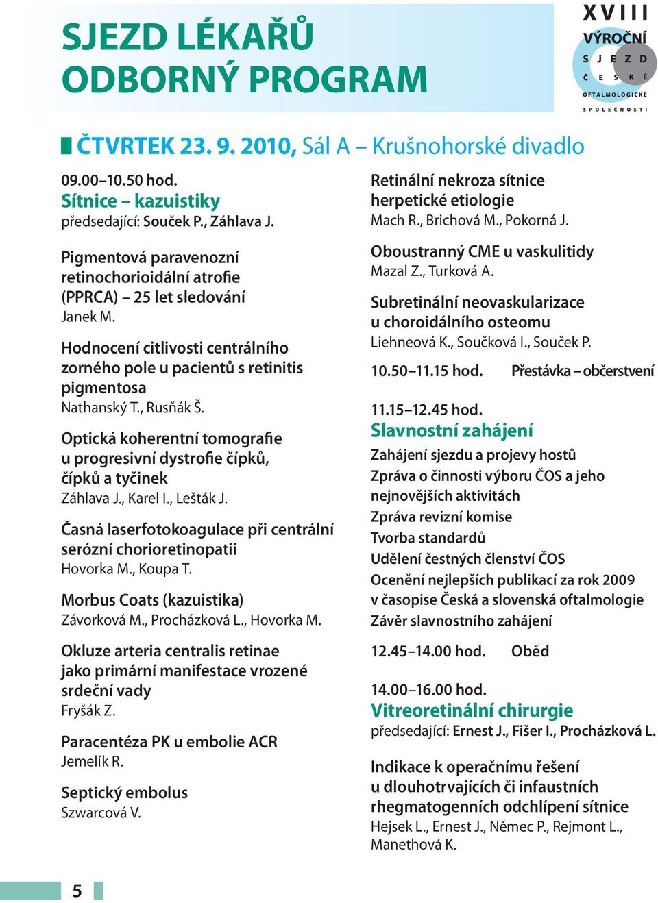 Optická koherentní tomografie u progresivní dystrofie čípků, čípků a tyčinek Záhlava J., Karel I., Lešták J. Časná laserfotokoagulace při centrální serózní chorioretinopatii Hovorka M., Koupa T.