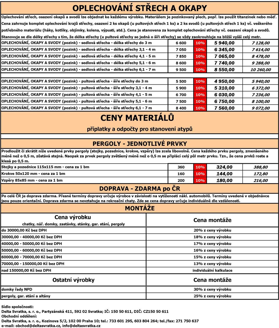 veškerého potřebného materiálu (háky, kotlíky, objímky, kolena, výpusti, atd.). Cena je stanovena za komplet oplechování střechy vč. osazení okapů a svodů.