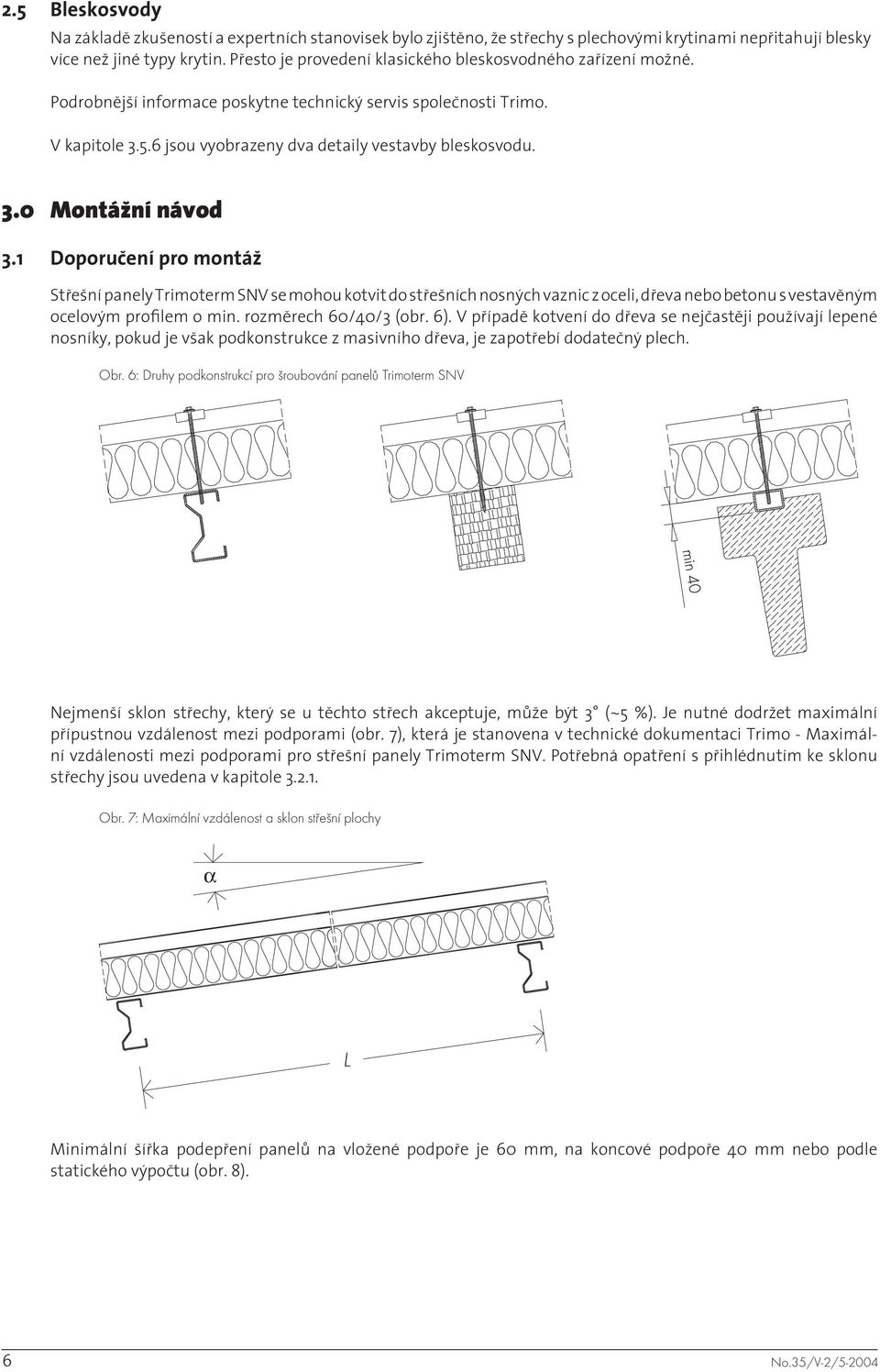 1 Doporučení pro montáž Střešní panely Trimoterm SNV se mohou kotvit do střešních nosných vaznic z oceli, dřeva nebo betonu s vestavěným ocelovým profilem o min. rozměrech 60/40/3 (obr. 6).