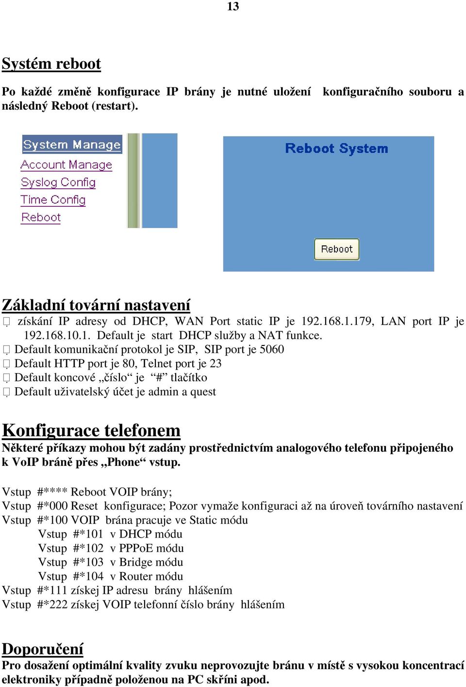 Default komunikační protokol je SIP, SIP port je 5060 Default HTTP port je 80, Telnet port je 23 Default koncové číslo je # tlačítko Default uživatelský účet je admin a quest Konfigurace telefonem