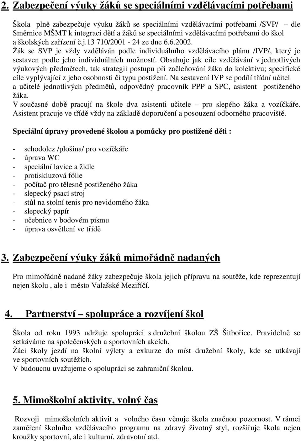 Žák se SVP je vždy vzděláván podle individuálního vzdělávacího plánu /IVP/, který je sestaven podle jeho individuálních možností.