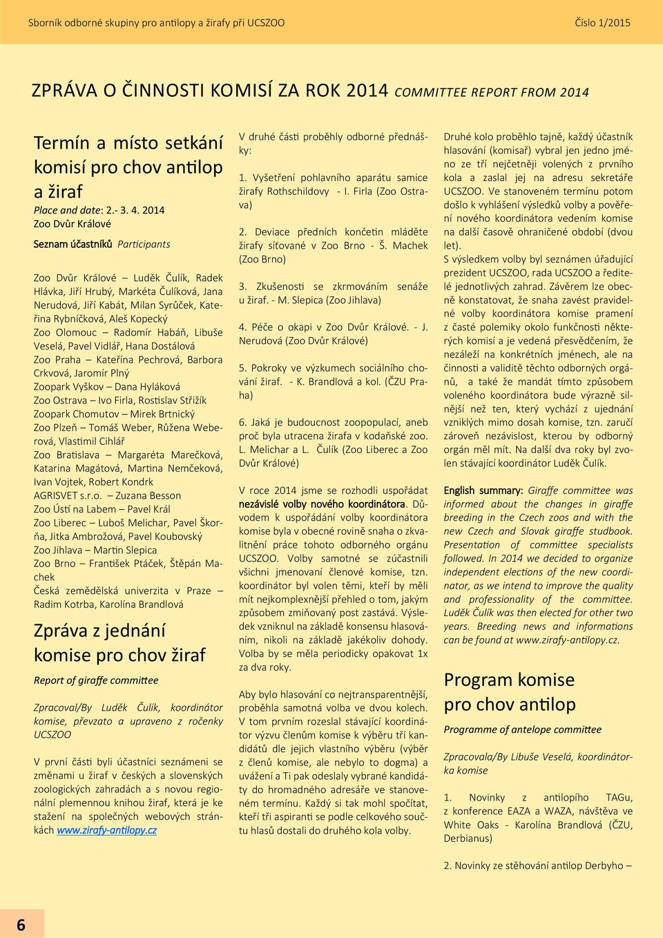 2014 Zoo Dvůr Králové Seznam účastníků Participants Zoo Dvůr Králové Luděk Čulík, Radek Hlávka, Jiří Hrubý, Markéta Čulíková, Jana Nerudová, Jiří Kabát, Milan Syrůček, Kateřina Rybníčková, Aleš