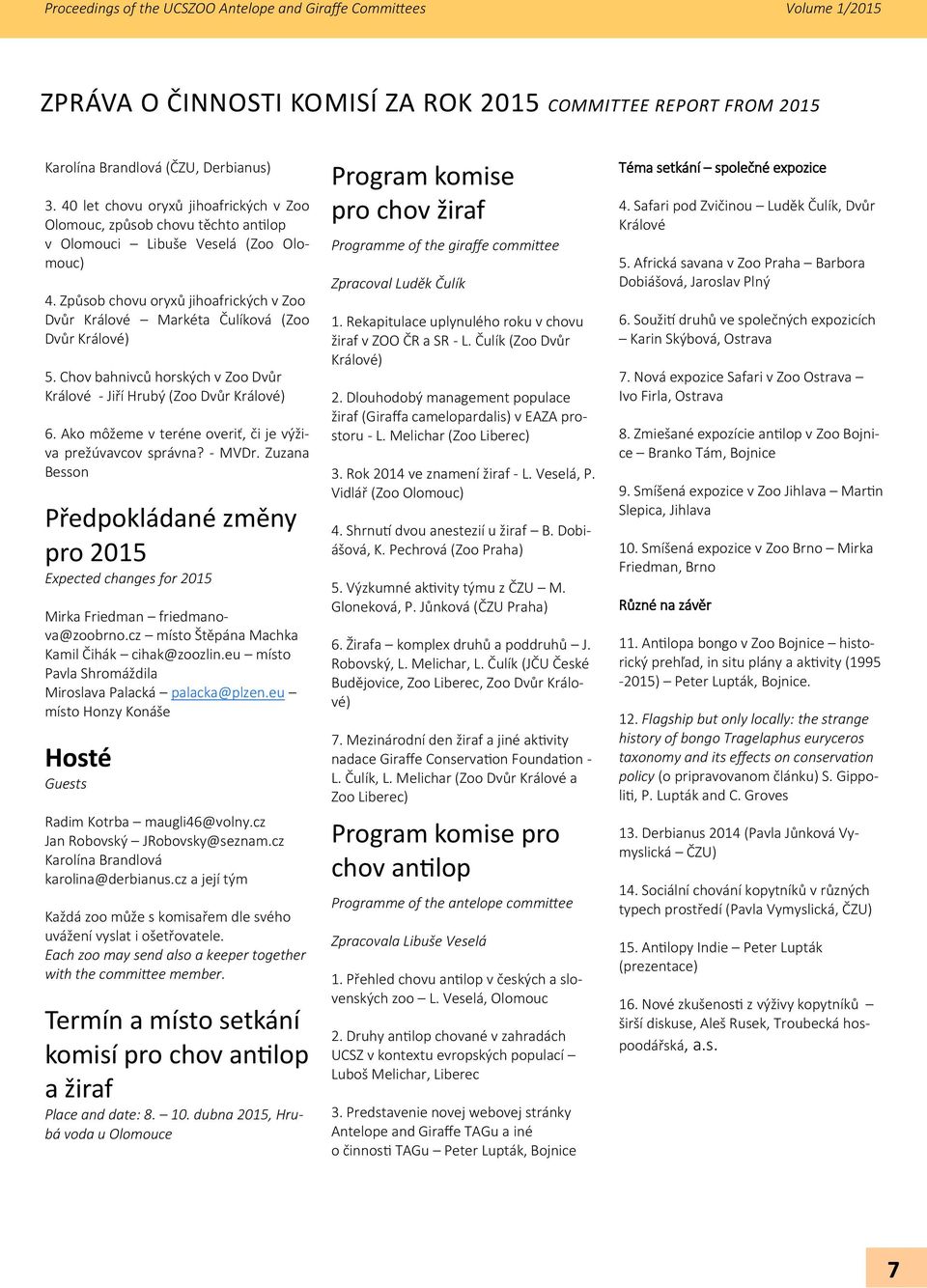 Způsob chovu oryxů jihoafrických v Zoo Dvůr Králové Markéta Čulíková (Zoo Dvůr Králové) 5. Chov bahnivců horských v Zoo Dvůr Králové - Jiří Hrubý (Zoo Dvůr Králové) 6.