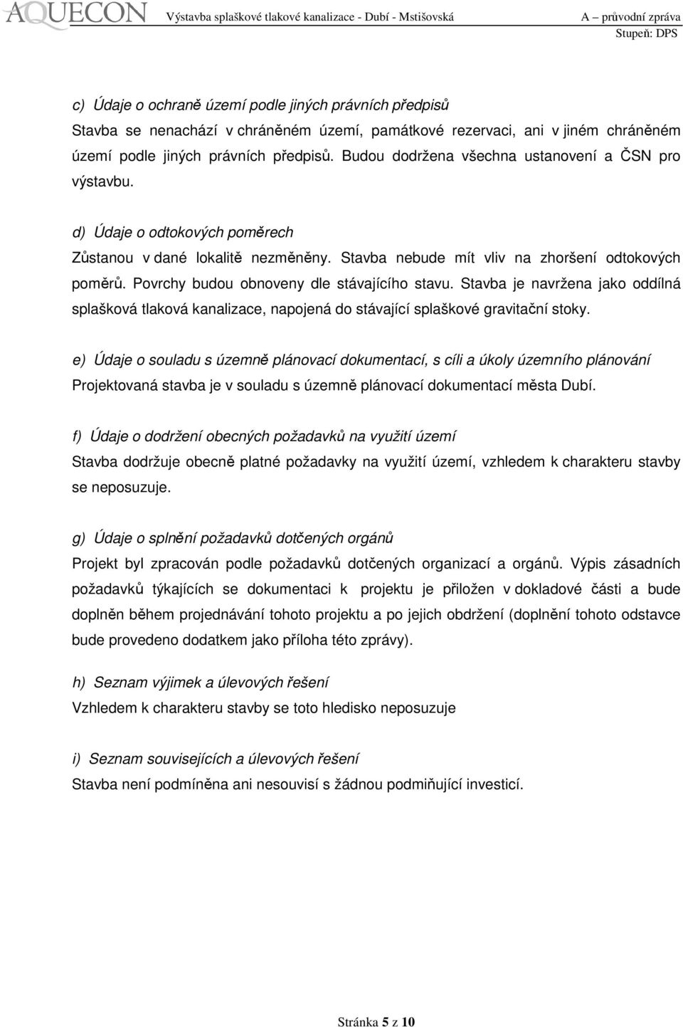 Povrchy budou obnoveny dle stávajícího stavu. Stavba je navržena jako oddílná splašková tlaková kanalizace, napojená do stávající splaškové gravitační stoky.