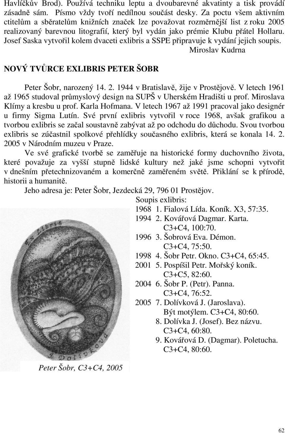 Josef Saska vytvořil kolem dvaceti exlibris a SSPE připravuje k vydání jejich soupis. Miroslav Kudrna NOVÝ TVŮRCE EXLIBRIS PETER ŠOBR Peter Šobr, narozený 14. 2. 1944 v Bratislavě, žije v Prostějově.