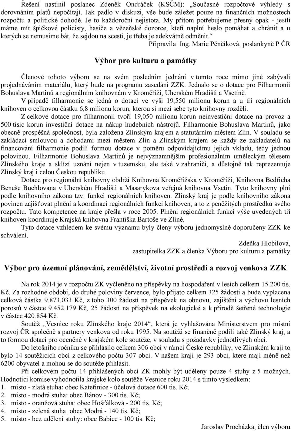 My přitom potřebujeme přesný opak - jestli máme mít špičkové policisty, hasiče a vězeňské dozorce, kteří naplní heslo pomáhat a chránit a u kterých se nemusíme bát, že sejdou na scestí, je třeba je