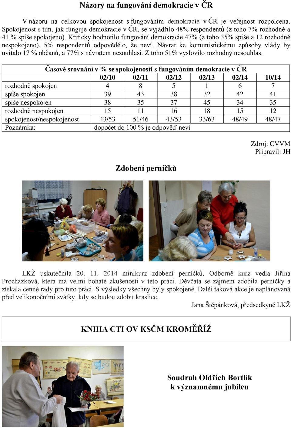 Kriticky hodnotilo fungování demokracie 47% (z toho 35% spíše a 12 rozhodně nespokojeno). 5% respondentů odpovědělo, že neví.