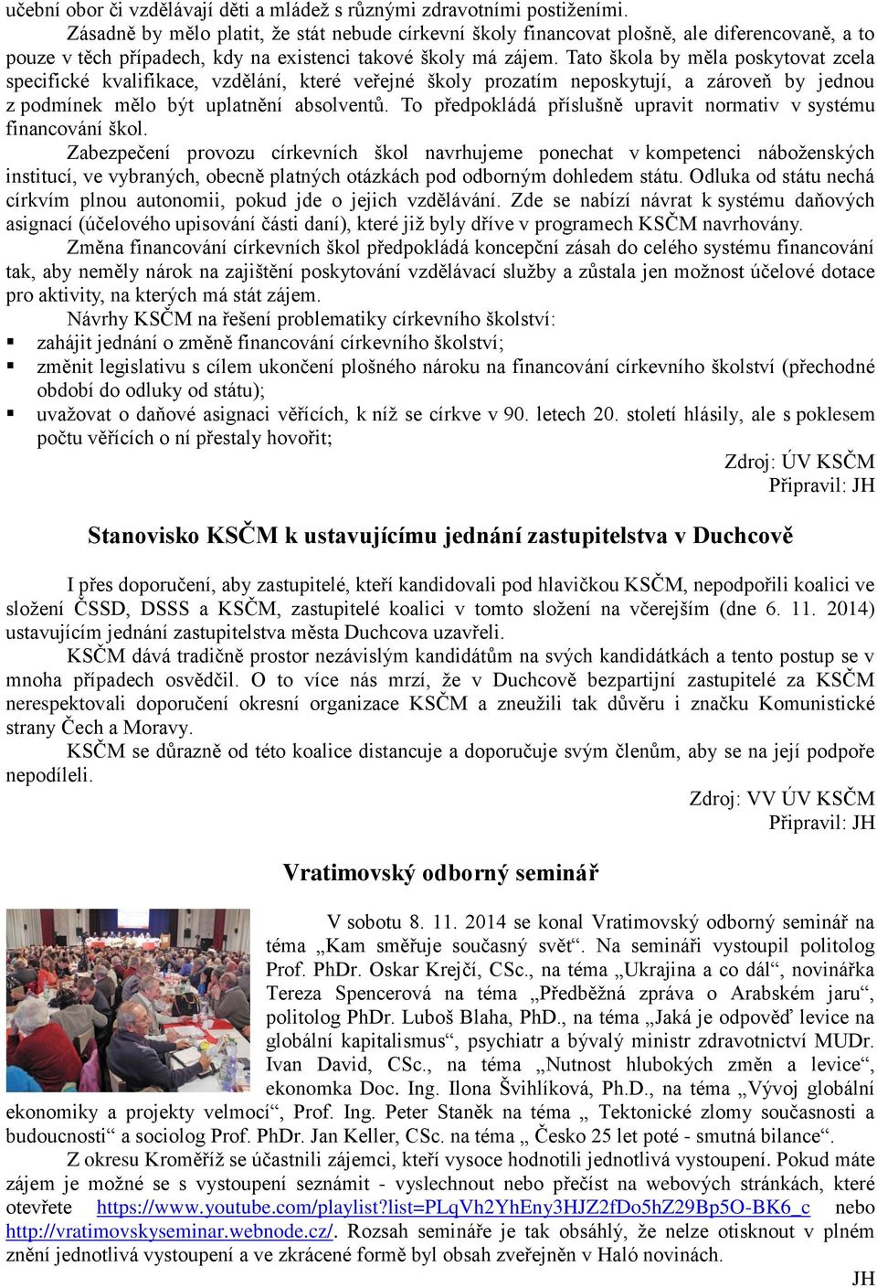 Tato škola by měla poskytovat zcela specifické kvalifikace, vzdělání, které veřejné školy prozatím neposkytují, a zároveň by jednou z podmínek mělo být uplatnění absolventů.