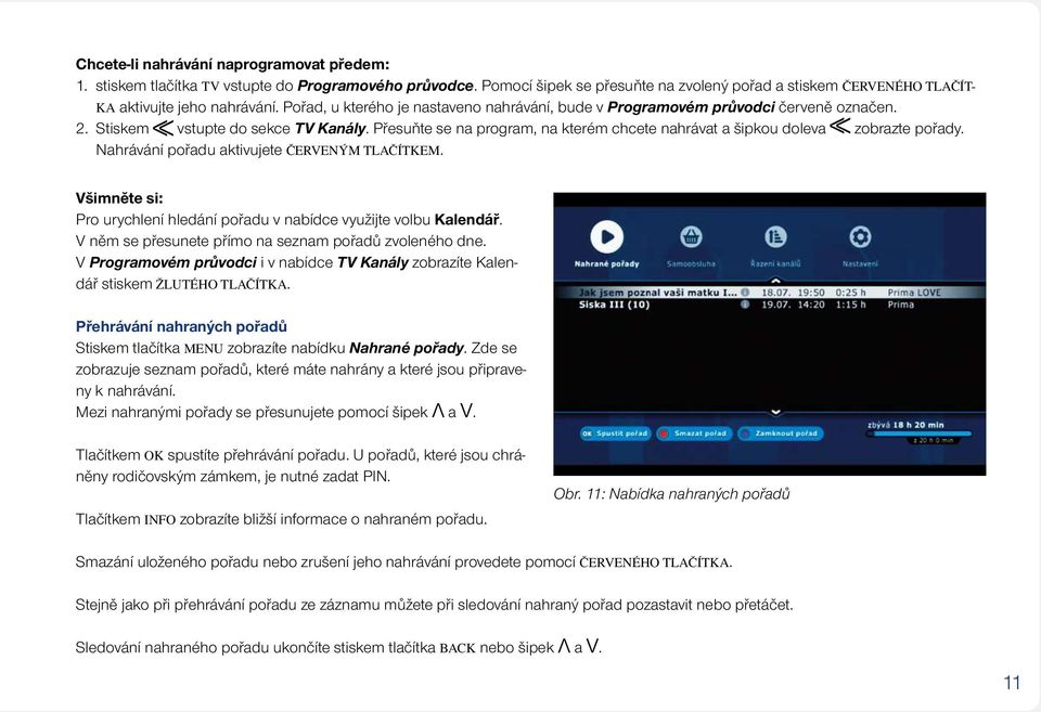 Přesuňte se na program, na kterém chcete nahrávat a šipkou doleva zobrazte pořady. Nahrávání pořadu aktivujete červeným tlačítkem.