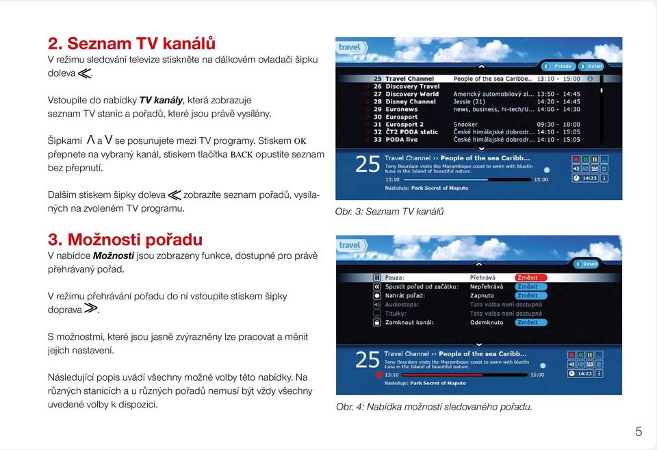 Dalším stiskem šipky doleva zobrazíte seznam pořadů, vysílaných na zvoleném TV programu. 3. Možnosti pořadu V nabídce Možnosti jsou zobrazeny funkce, dostupné pro právě přehrávaný pořad. Obr.