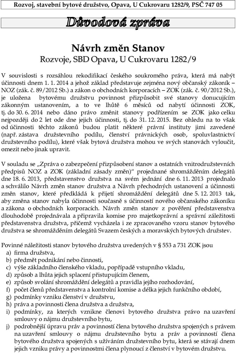 ), je uložena bytovému družstvu povinnost přizpůsobit své stanovy donucujícím zákonným ustanovením, a to ve lhůtě 6 