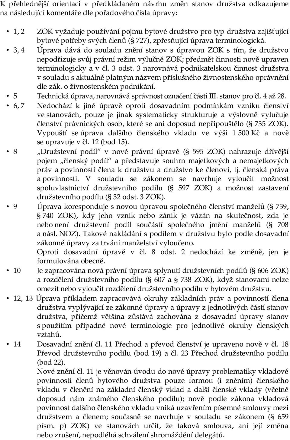 3, 4 Úprava dává do souladu znění stanov s úpravou ZOK s tím, že družstvo nepodřizuje svůj právní režim výlučně ZOK; předmět činnosti nově upraven terminologicky a v čl. 3 odst.