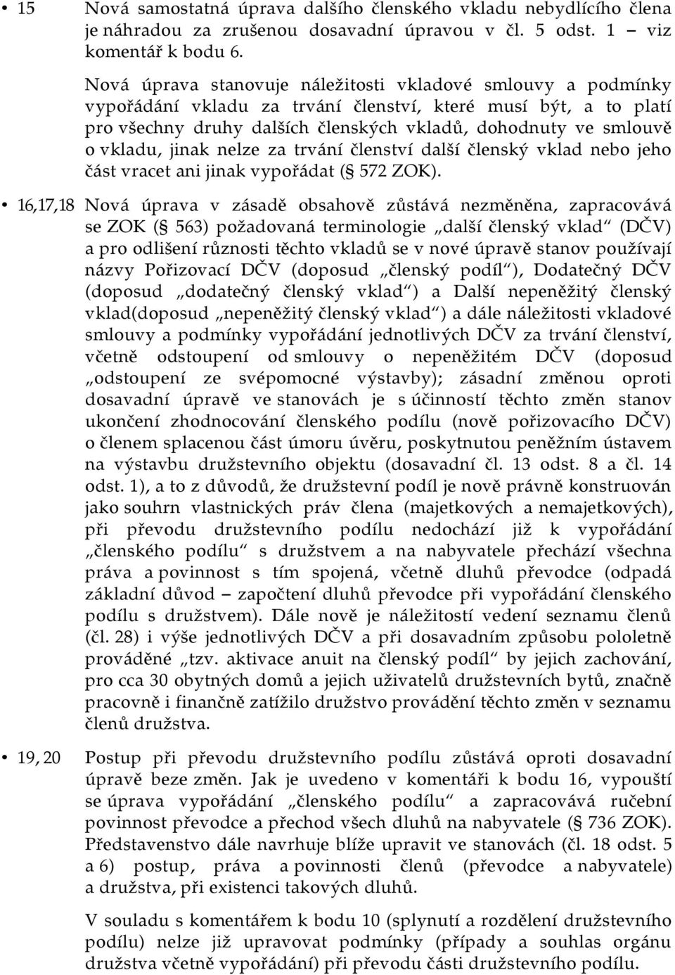 vkladu, jinak nelze za trvání členství další členský vklad nebo jeho část vracet ani jinak vypořádat ( 572 ZOK).