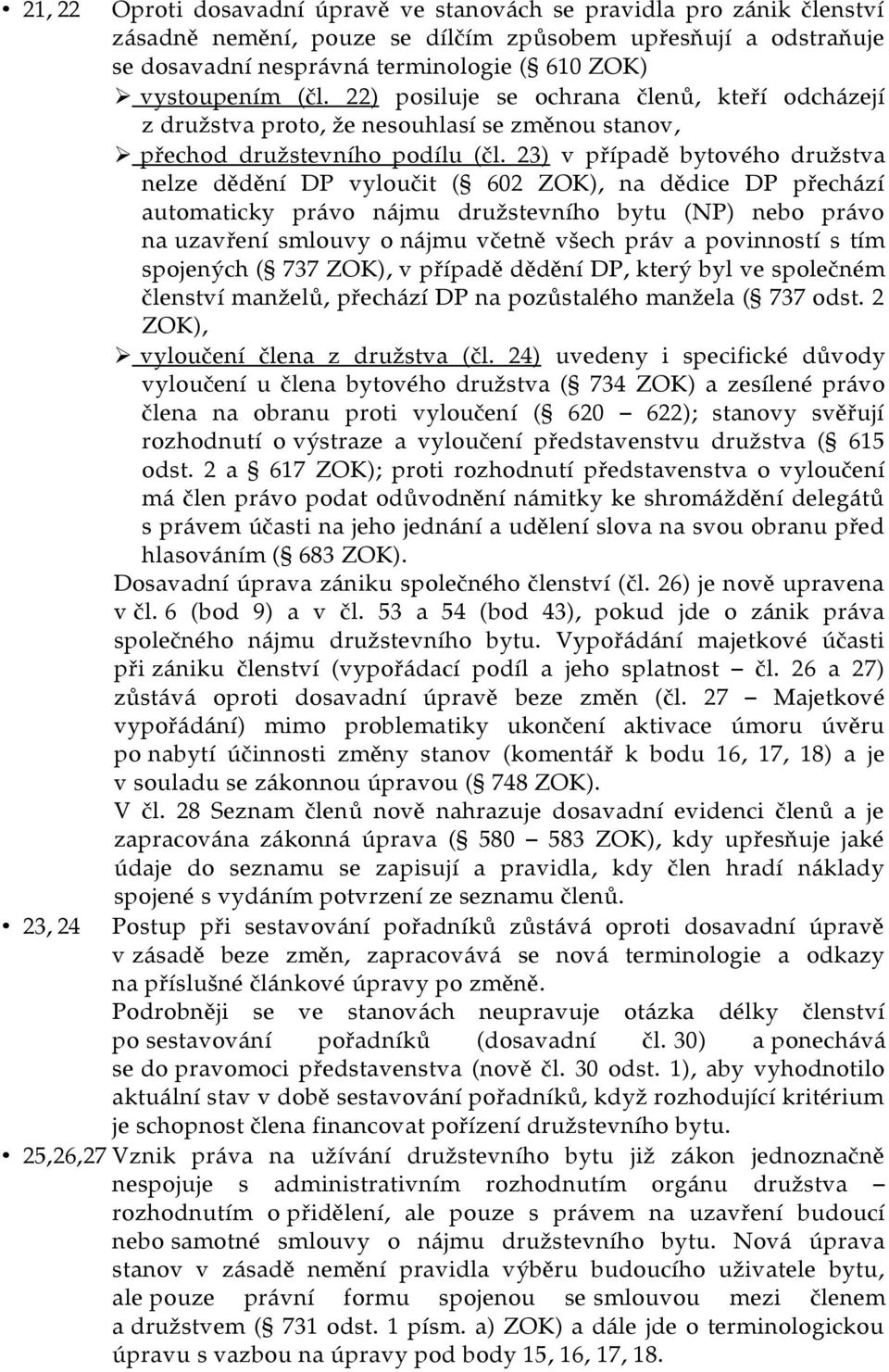 23) v případě bytového družstva nelze dědění DP vyloučit ( 602 ZOK), na dědice DP přechází automaticky právo nájmu družstevního bytu (NP) nebo právo na uzavření smlouvy o nájmu včetně všech práv a