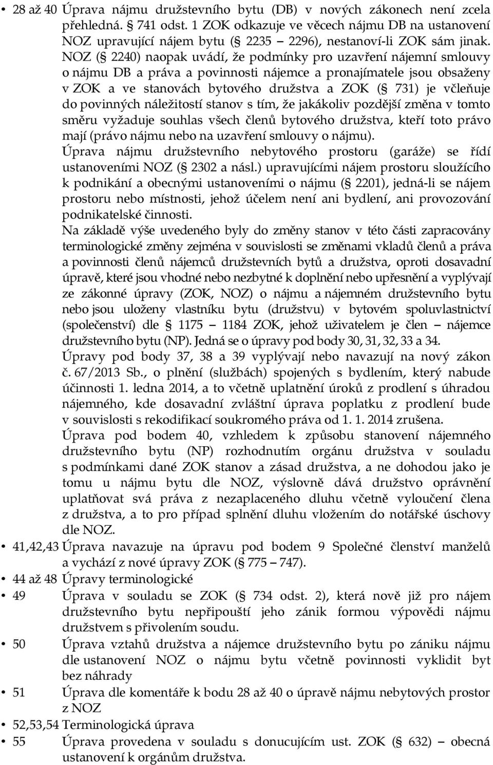 NOZ ( 2240) naopak uvádí, že podmínky pro uzavření nájemní smlouvy o nájmu DB a práva a povinnosti nájemce a pronajímatele jsou obsaženy v ZOK a ve stanovách bytového družstva a ZOK ( 731) je