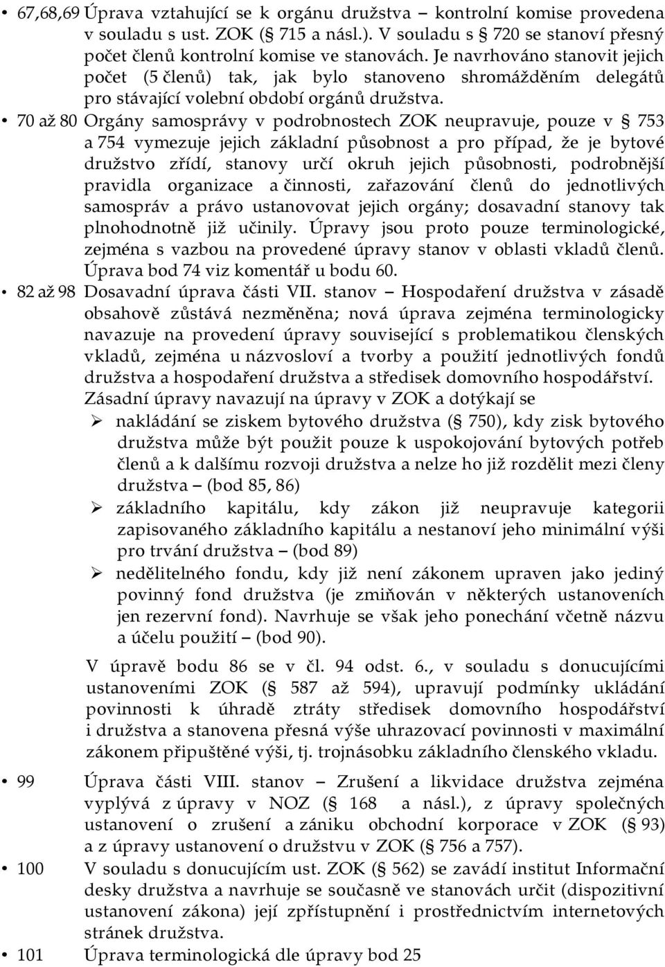 70 až 80 Orgány samosprávy v podrobnostech ZOK neupravuje, pouze v 753 a 754 vymezuje jejich základní působnost a pro případ, že je bytové družstvo zřídí, stanovy určí okruh jejich působnosti,