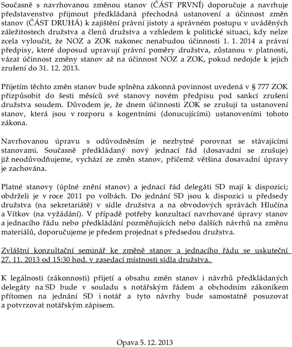 1. 2014 a právní předpisy, které doposud upravují právní poměry družstva, zůstanou v platnosti, vázat účinnost změny stanov až na účinnost NOZ a ZOK, pokud nedojde k jejich zrušení do 31. 12. 2013.