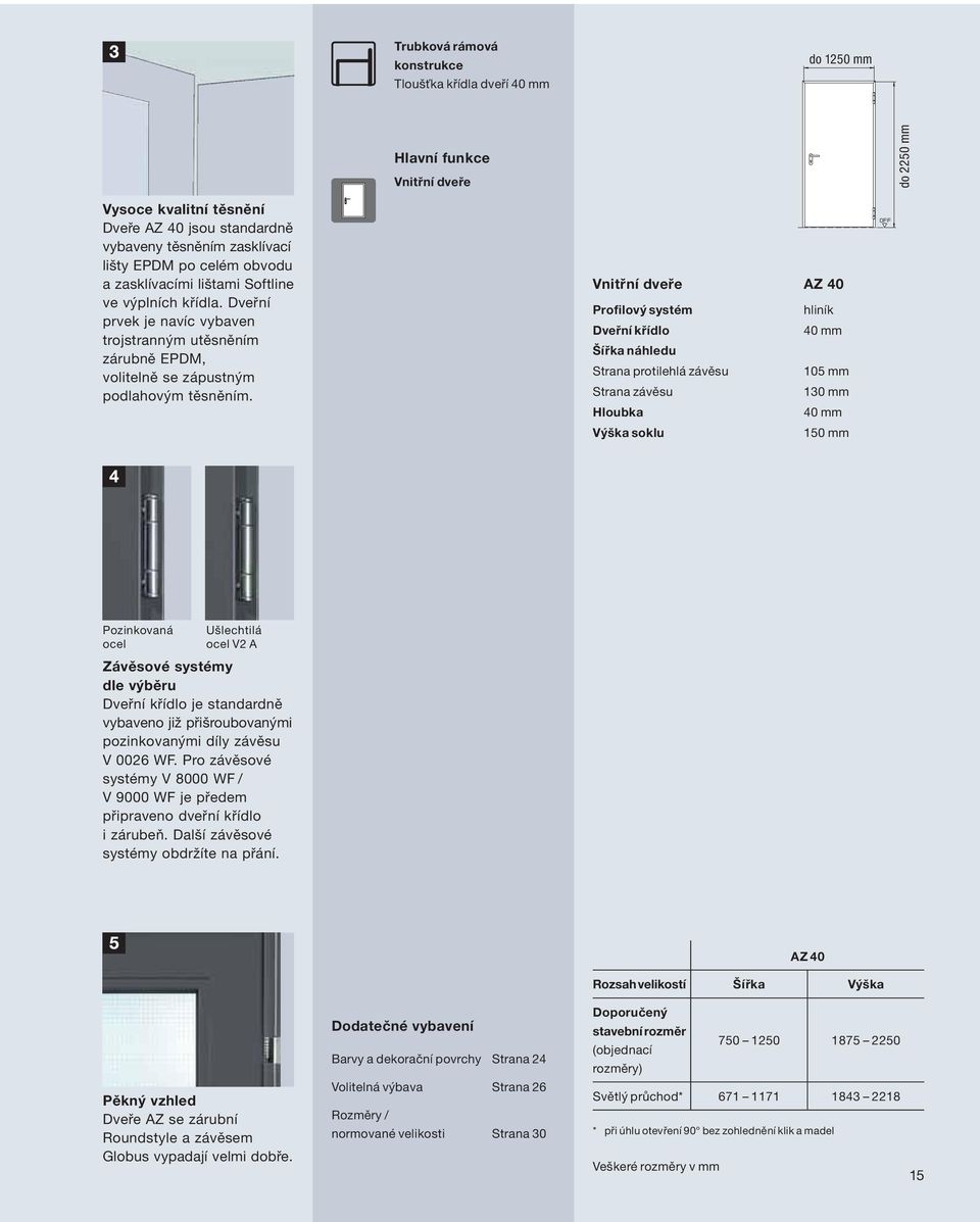 Vnitřní dveře AZ 40 Profilový systém hliník Dveřní křídlo 40 mm Šířka náhledu Strana protilehlá závěsu 105 mm Strana závěsu 130 mm Hloubka 40 mm Výška soklu 150 mm Pozinkovaná ocel Ušlechtilá ocel V2