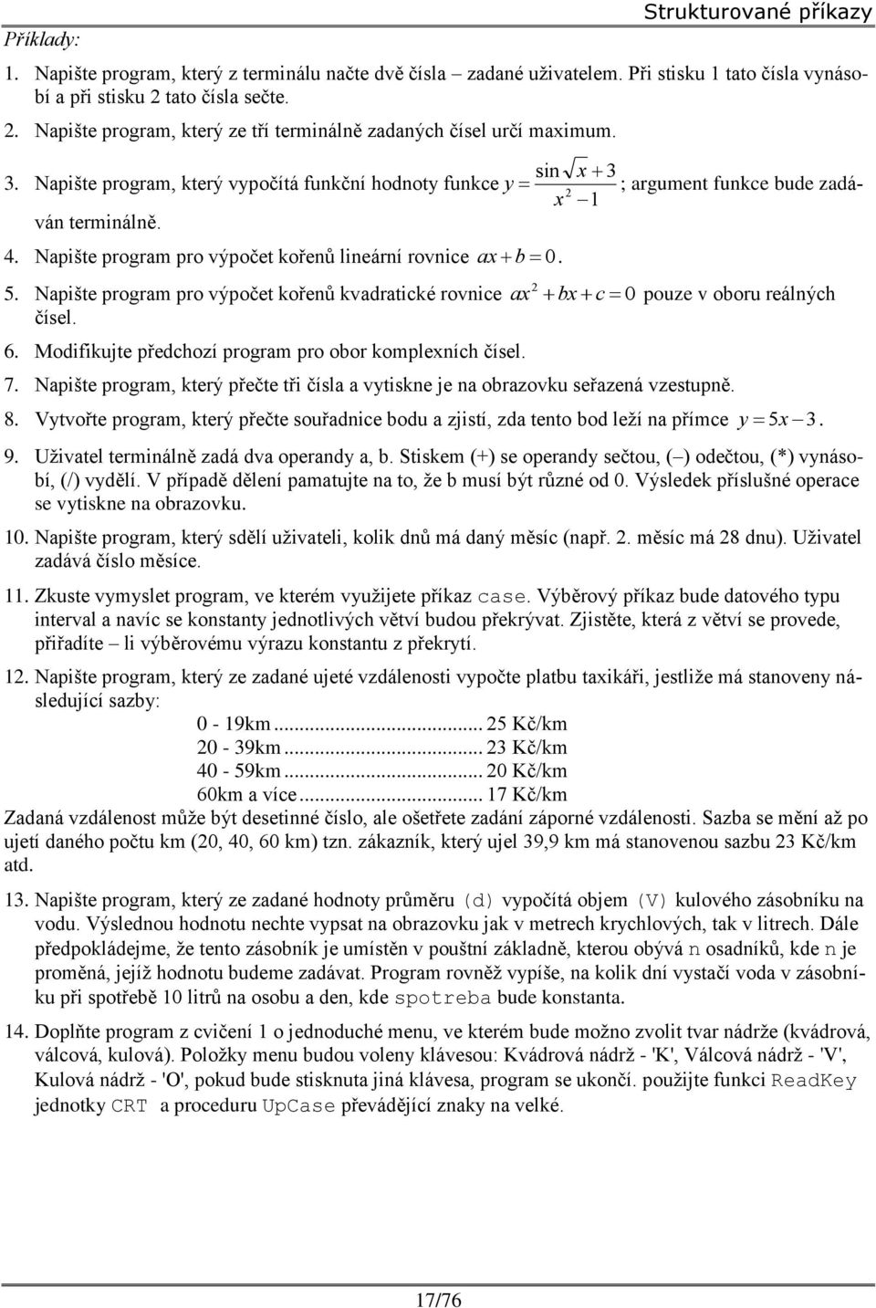 kořenů kvdrtické rovnice b c 0 pouze v oboru reálných čísel 6 Modifikujte předchozí progrm pro obor kompleních čísel 7 Npište progrm, který přečte tři čísl vytiskne je n obrzovku seřzená vzestupně 8