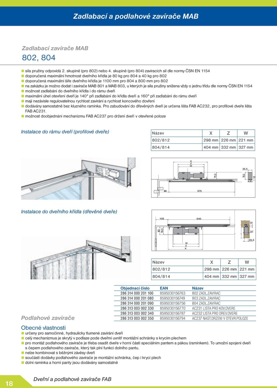 802 n zkázku je možno dodt i zvírče MAB 801 MAB 803, u kterých je síl pružiny snížen vždy o jednu třídu dle normy ČSN EN 1154 možnost zdlbání do dveřního křídl i do rámu dveří mximální úhel otevření