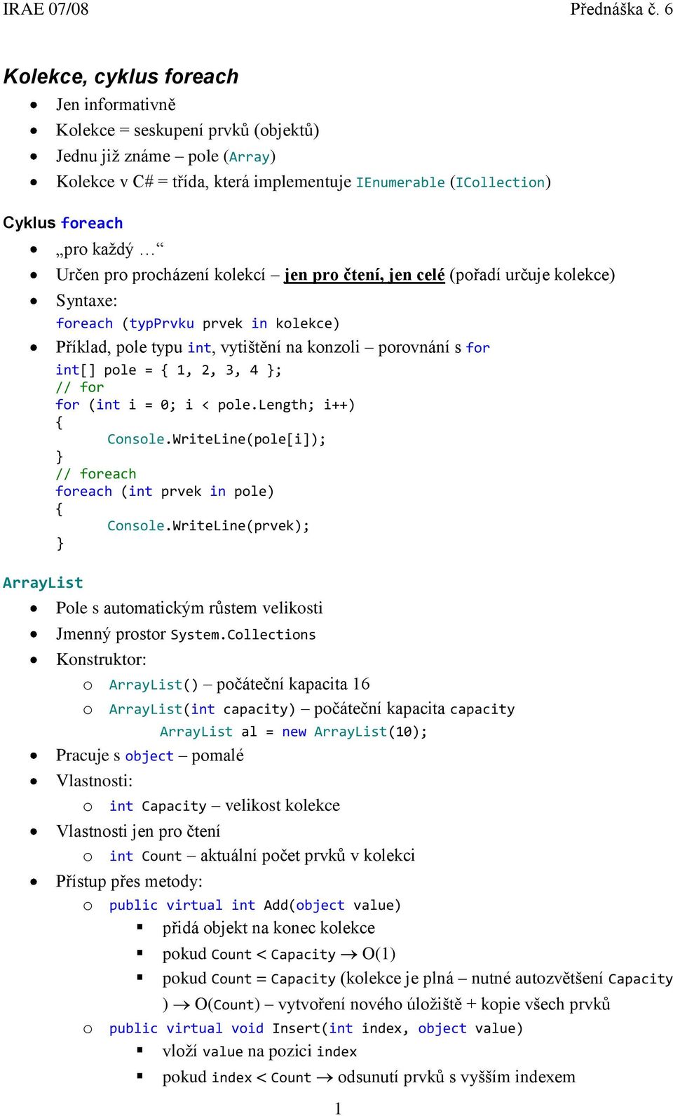 pole = 1, 2, 3, 4 ; // for for (int i = 0; i < pole.length; i++) Console.WriteLine(pole[i]); // foreach foreach (int prvek in pole) Console.