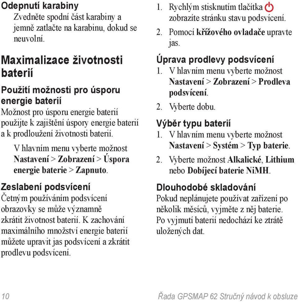 V hlavním menu vyberte možnost Nastavení > Zobrazení > Úspora energie baterie > Zapnuto. Zeslabení podsvícení Četným používáním podsvícení obrazovky se může významně zkrátit životnost baterií.