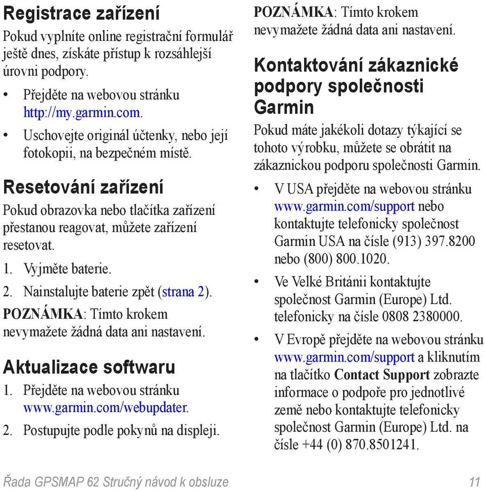 Nainstalujte baterie zpět (strana 2). poznámka: Tímto krokem nevymažete žádná data ani nastavení. Aktualizace softwaru 1. Přejděte na webovou stránku www.garmin.com/webupdater. 2. Postupujte podle pokynů na displeji.