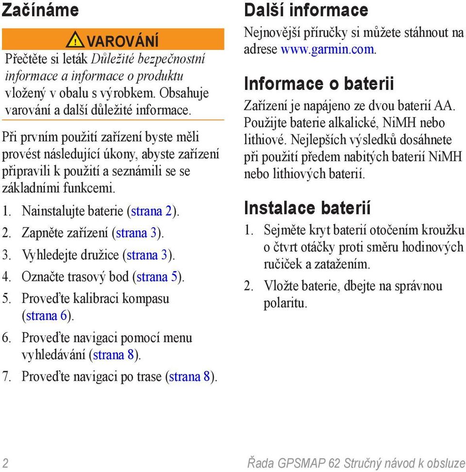 . 2. Zapněte zařízení (strana 3). 3. Vyhledejte družice (strana 3). 4. Označte trasový bod (strana 5). 5. Proveďte kalibraci kompasu (strana 6). 6. Proveďte navigaci pomocí menu vyhledávání (strana 8).