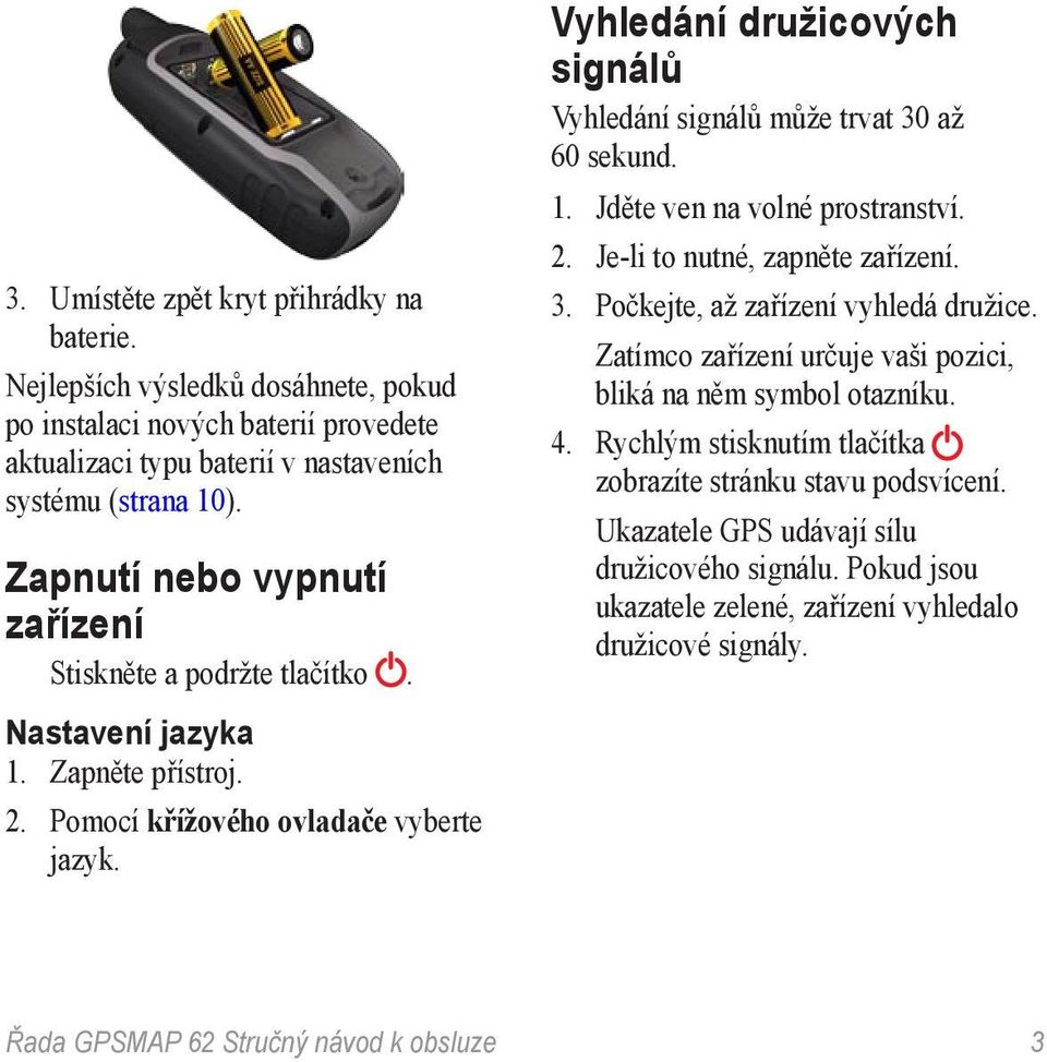 Vyhledání družicových signálů Vyhledání signálů může trvat 30 až 60 sekund. 1. Jděte ven na volné prostranství. 2. Je-li to nutné, zapněte zařízení. 3. Počkejte, až zařízení vyhledá družice.