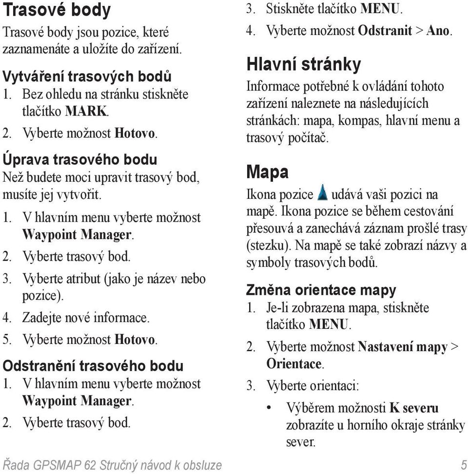 Vyberte možnost Hotovo. Odstranění trasového bodu Waypoint Manager. 2. Vyberte trasový bod. Řada GPSMAP 62 Stručný návod k obsluze 3. Stiskněte tlačítko Menu. 4. Vyberte možnost Odstranit > Ano.