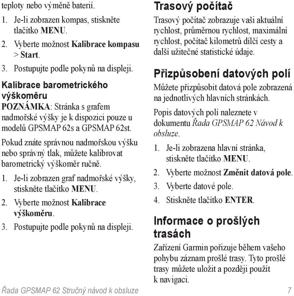 Pokud znáte správnou nadmořskou výšku nebo správný tlak, můžete kalibrovat barometrický výškoměr ručně. 1. Je-li zobrazen graf nadmořské výšky, stiskněte tlačítko menu. 2.