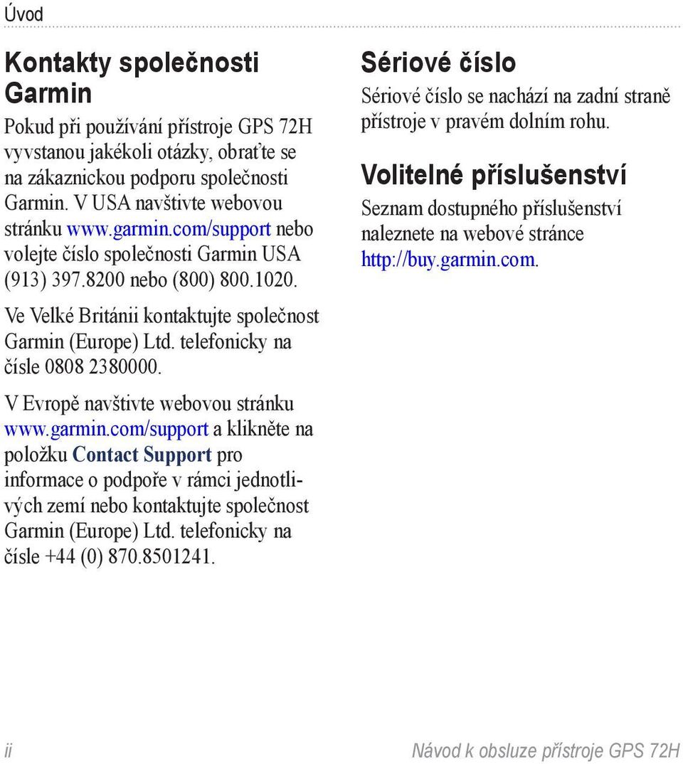 V Evropě navštivte webovou stránku www.garmin.com/support a klikněte na položku Contact Support pro informace o podpoře v rámci jednotlivých zemí nebo kontaktujte společnost Garmin (Europe) Ltd.