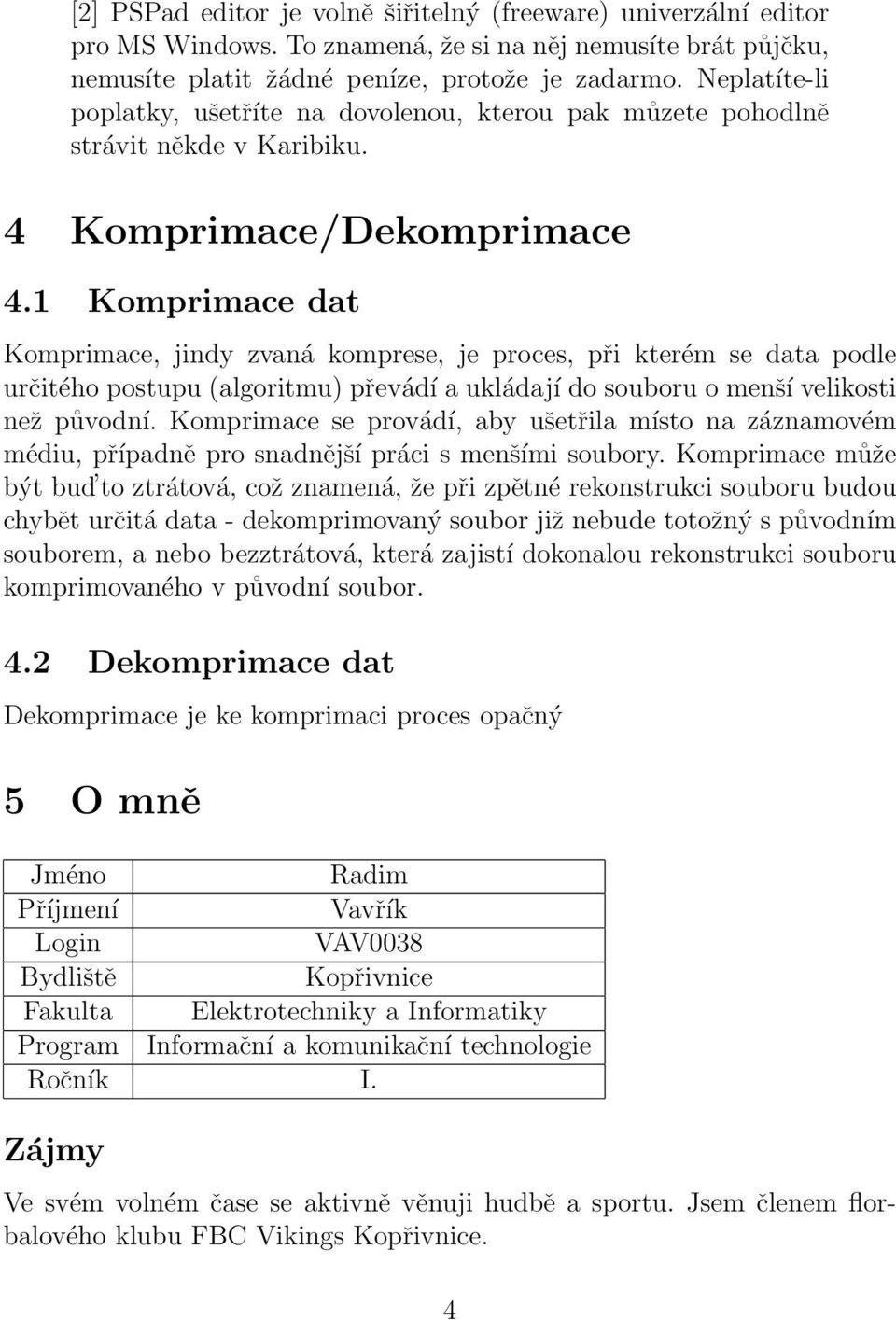 1 Komprimace dat Komprimace, jindy zvaná komprese, je proces, při kterém se data podle určitého postupu (algoritmu) převádí a ukládají do souboru o menší velikosti než původní.