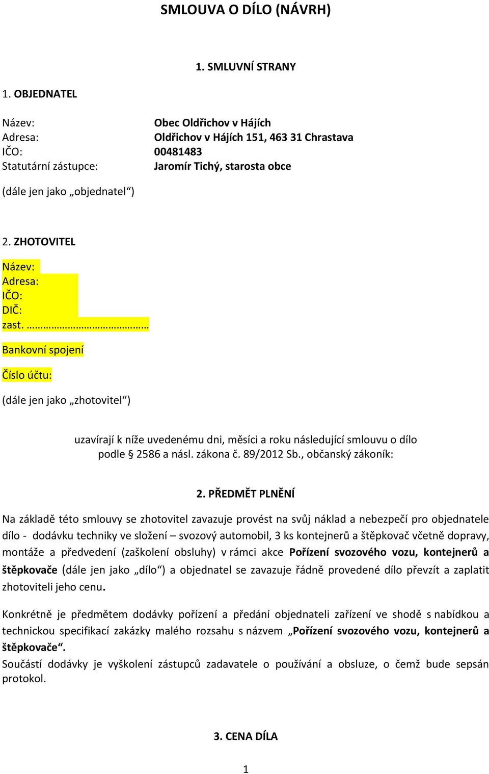 ZHOTOVITEL Název: Adresa: IČO: DIČ: zast. Bankovní spojení Číslo účtu: (dále jen jako zhotovitel ) uzavírají k níže uvedenému dni, měsíci a roku následující smlouvu o dílo podle 2586 a násl. zákona č.