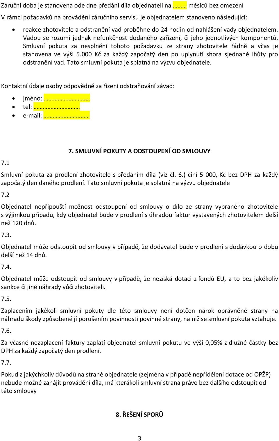 Smluvní pokuta za nesplnění tohoto požadavku ze strany zhotovitele řádně a včas je stanovena ve výši 5.000 Kč za každý započatý den po uplynutí shora sjednané lhůty pro odstranění vad.