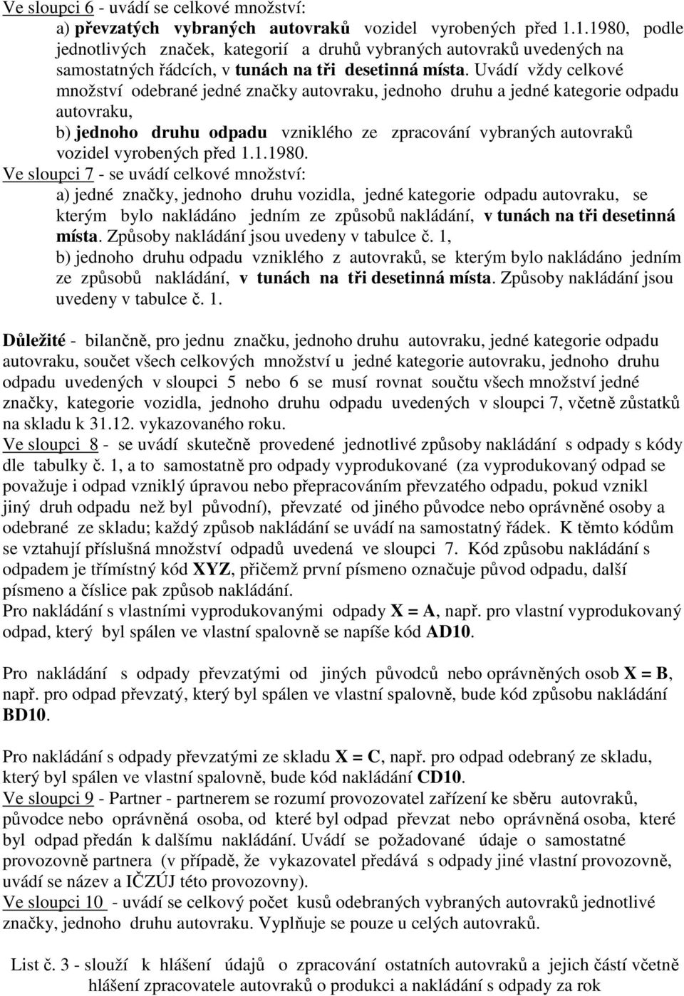 Uvádí vždy celkové množství odebrané jedné značky autovraku, jednoho druhu a jedné kategorie odpadu autovraku, b) jednoho druhu odpadu vzniklého ze zpracování vybraných autovraků vozidel vyrobených