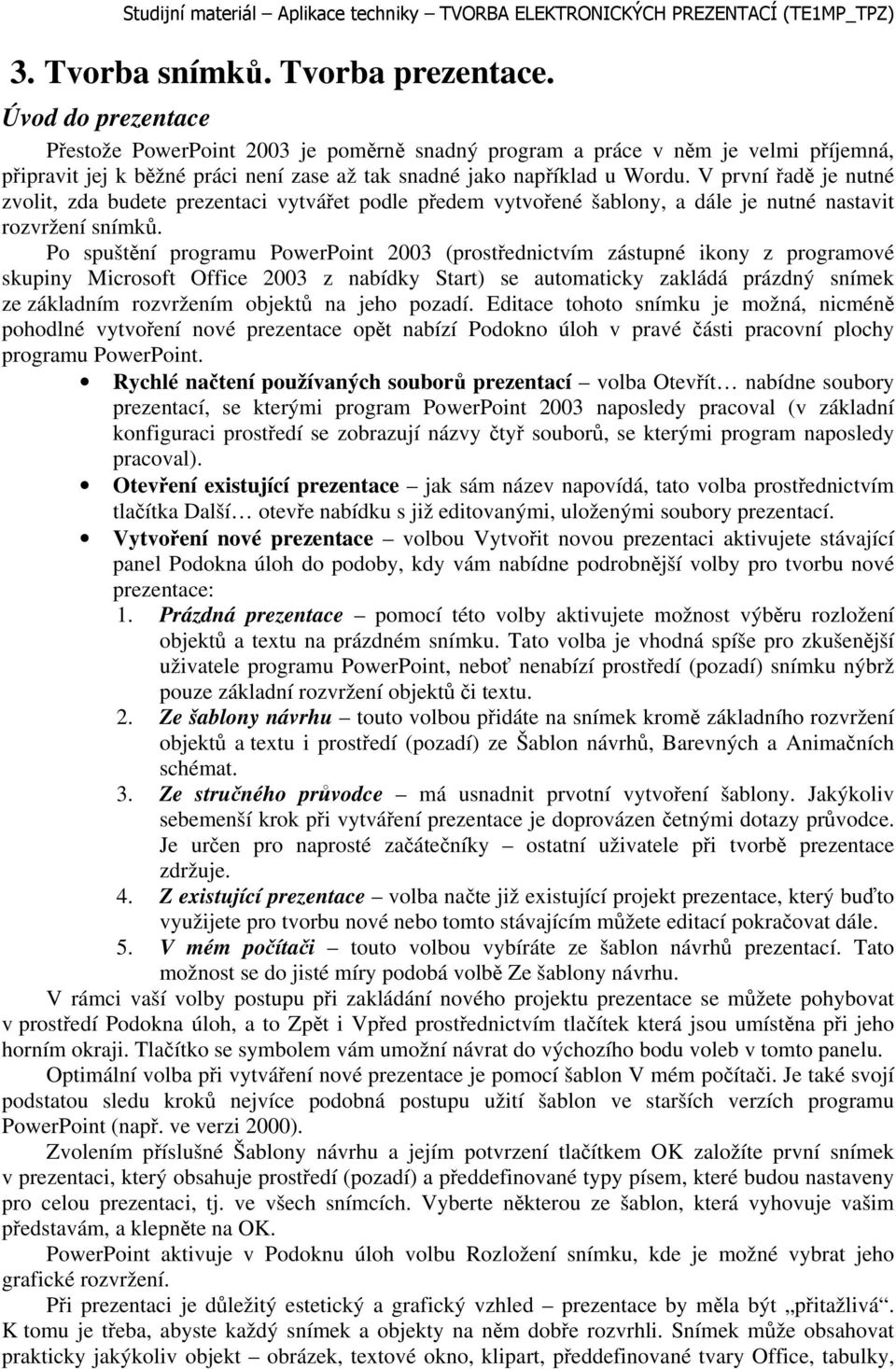 V první řadě je nutné zvolit, zda budete prezentaci vytvářet podle předem vytvořené šablony, a dále je nutné nastavit rozvržení snímků.