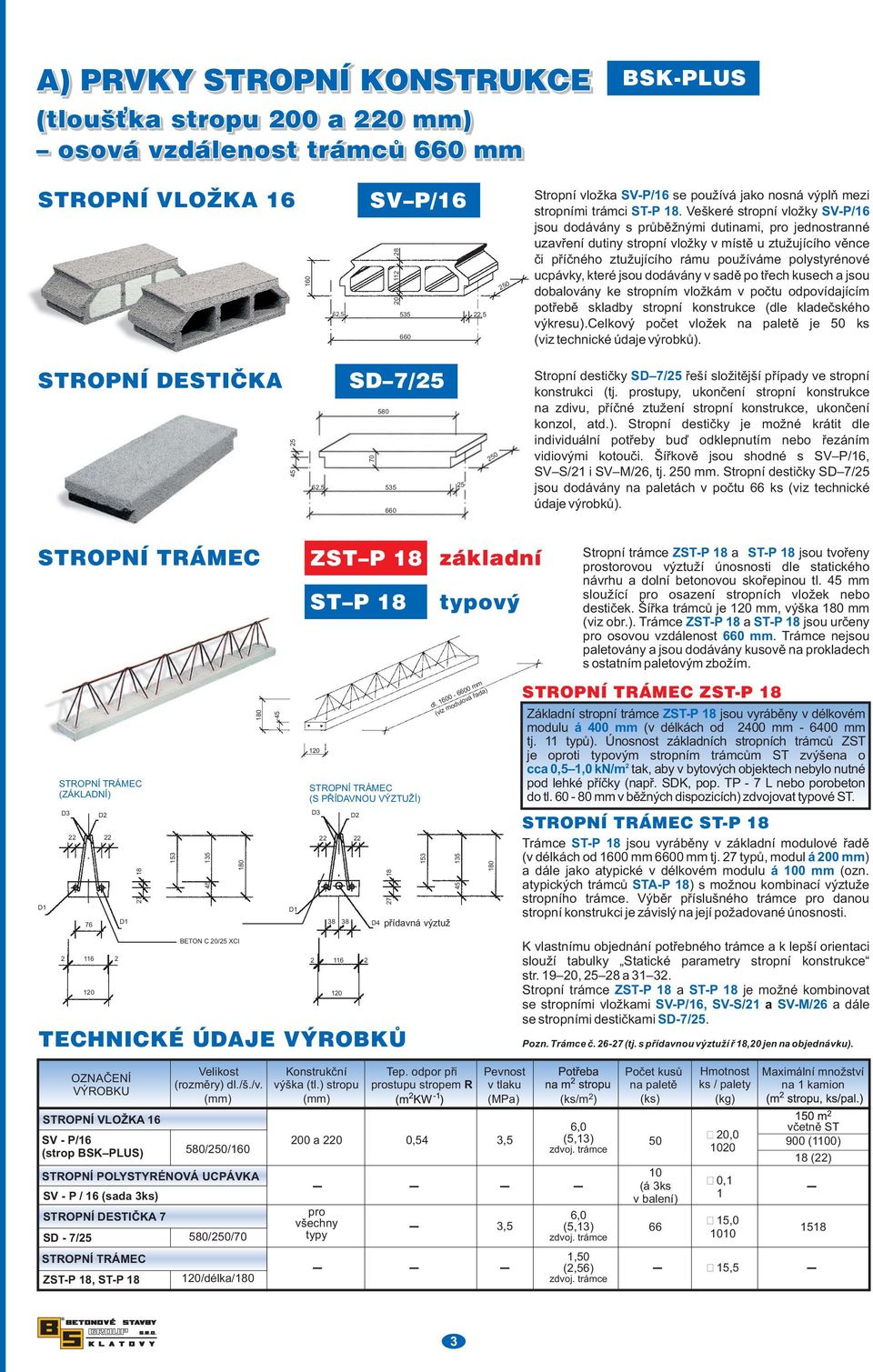 Veškeré stropní vložky SV-P/16 jsou dodávány s průběžnými dutinami, pro jednostranné uzavření dutiny stropní vložky v místě u ztužujícího věnce či příčného ztužujícího rámu používáme polystyrénové